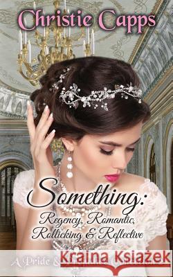 Something: Regency, Romantic, Rollicking & Reflective: A Pride & Prejudice Collection 2 Christie Capps 9781094716220