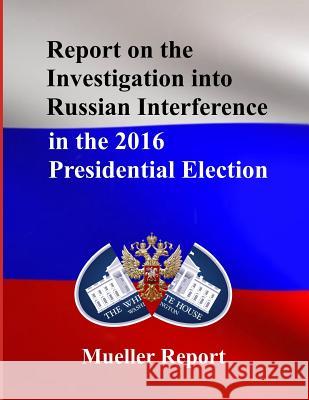 Report on the Investigation into Russian Interference in the 2016 Presidential Election: Mueller Report Robert Mueller 9781094735795 Independently Published