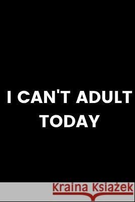 I Can't Adult Today Alicia Renee 9781094737720 Independently Published
