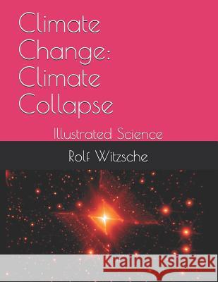 Climate Change: Climate Collapse: Illustrated Science Rolf A. F. Witzsche 9781094750941