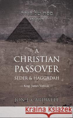 A Christian Passover Seder & Haggadah: King James Version Jon J. Cardwell 9781094755205 Independently Published