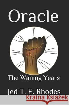 Oracle: The Waning Years Jed T. E. Rhodes 9781094755380 Independently Published