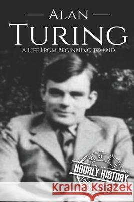 Alan Turing: A Life From Beginning to End History, Hourly 9781094756851 Independently Published