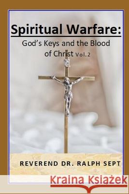 Spiritual Warfare: God's Key's and the Blood of Christ Reverend Dr Ralph Sept 9781094762333 Independently Published