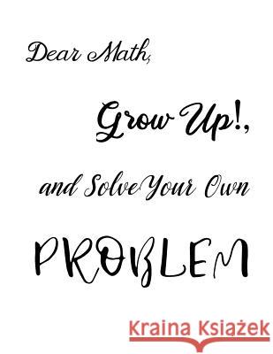 Dear Math, Grow Up!, and Solve Your Own Problem Ruks Rundle 9781094777580 Independently Published