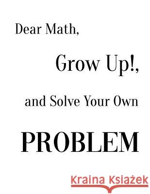 Dear Math, Grow Up!, and Solve Your Own Problem Ruks Rundle 9781094778624 Independently Published