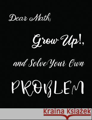 Dear Math, Grow Up!, and Solve Your Own Problem Ruks Rundle 9781094779072 Independently Published