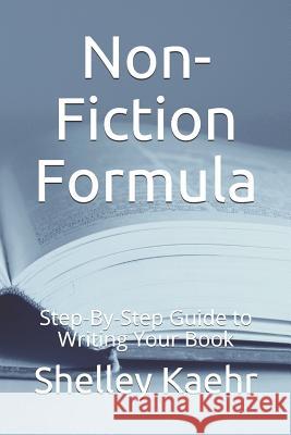 Non-Fiction Formula: Step-By-Step Guide to Writing Your Book Shelley Kaehr 9781094787916 Independently Published