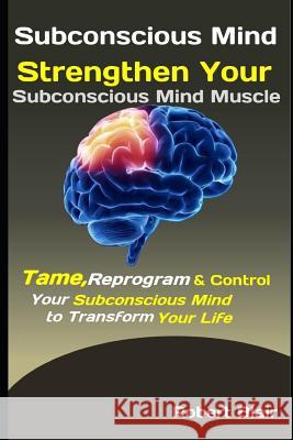 Subconscious Mind: Strengthen Your Subconscious Mind Muscle: Tame, Reprogram & Control Your Subconscious Mind to Transform Your Life Robert Blair 9781094796499 Independently Published