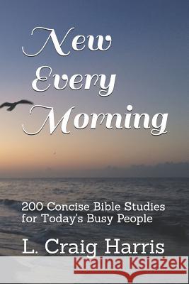 New Every Morning: 200 Concise Bible Studies for Today's Busy People L. Craig Harris 9781094801872