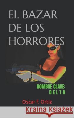 El Bazar de Los Horrores: Nombre clave: Delta Oscar F. Ortiz 9781094809700 Independently Published