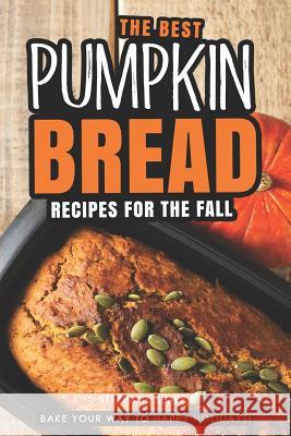 The Best Pumpkin Bread Recipes for The Fall: Bake Your Way to Happy Holidays! Stephanie Sharp 9781094809960 Independently Published