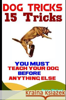 Dog Tricks: 15 Tricks You Must Teach Your Dog before Anything Else Bruno Michael 9781094825397 Independently Published