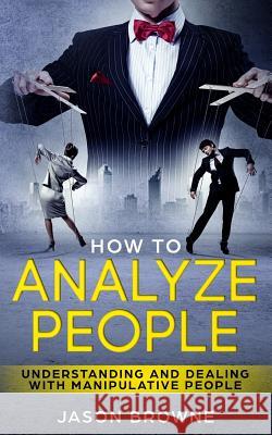 How To Analyze People: Understanding And Dealing With Manipulative People Jason Browne 9781094838182 Independently Published