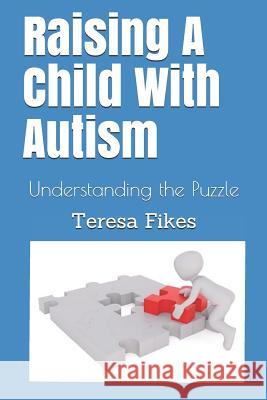 Raising A Child With Autism: Understanding the Puzzle Teresa Fikes 9781094847085 Independently Published