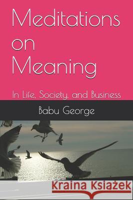 Meditations on Meaning: In Life, Society, and Business Babu George 9781094876047