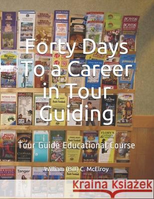 Forty Days To a Career in Tour Guiding: Tour Guide Educational Course William (Bill) C. McElroy 9781094884059 Independently Published