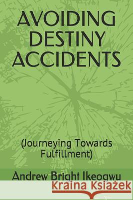 Avoiding Destiny Accidents: (Journeying Towards Fulfillment) Andrew Bright Ikeogwu 9781094887777 Independently Published