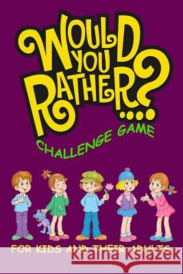 Would You Rather Challenge Game For Kids And Their Adults: A Family and Interactive Activity Book for Boys and Girls Ages 6, 7, 8, 9, 10, and 11 Years John Alexander 9781094893297