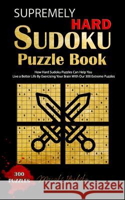 Supremely Hard Sudoku Puzzle Book: How Hard Sudoku Puzzles Can Help You Live a Better Life By Exercising Your Brain With Our 300 Extreme Puzzles Masaki Hoshiko 9781094909448 Independently Published