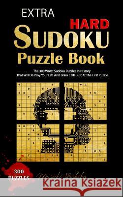 Extra Hard Sudoku Puzzle Book: The 300 Worst Sudoku Puzzles in History That Will Destroy Your Life And Brain Cells Just At The First Puzzle Masaki Hoshiko 9781094911021