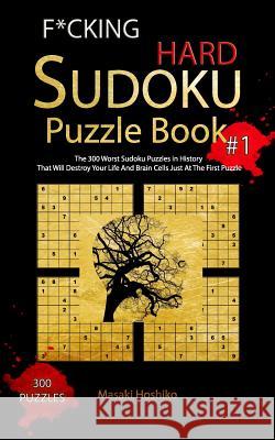 F*cking Hard Sudoku Puzzle Book #1: The 300 Worst Sudoku Puzzles in History That Will Destroy Your Life And Brain Cells Just At The First Puzzle Masaki Hoshiko 9781094912288 Independently Published