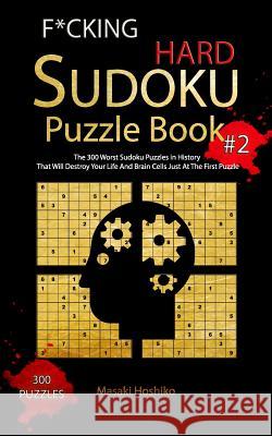 F*cking Hard Sudoku Puzzle Book #2: The 300 Worst Sudoku Puzzles in History That Will Destroy Your Life And Brain Cells Just At The First Puzzle Masaki Hoshiko 9781094913780 Independently Published