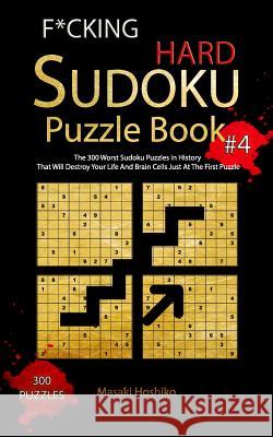 F*cking Hard Sudoku Puzzle Book #4: The 300 Worst Sudoku Puzzles in History That Will Destroy Your Life And Brain Cells Just At The First Puzzle Masaki Hoshiko 9781094916620 Independently Published