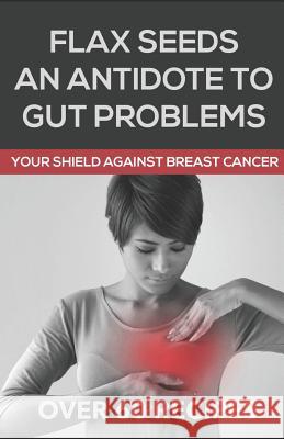 Flaxseeds an Antidote to Gut Problems: Your Shield Against Breast Cancer Martin Eden 9781094919096