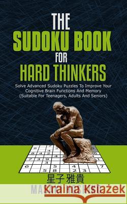 The Sudoku Book For Hard Thinkers: Solve Advanced Sudoku Puzzles To Improve Your Cognitive Brain Functions And Memory (Suitable For Teenagers, Adults Masaki Hoshiko 9781094934181 Independently Published