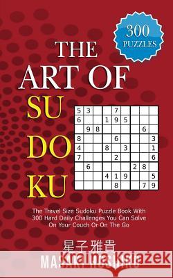 The Art Of Sudoku: The Travel Size Sudoku Puzzle Book With 300 Hard Daily Challenges You Can Solve On Your Couch Or On The Go Masaki Hoshiko 9781094939346
