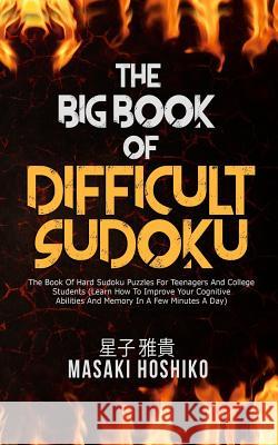 The Big Book Of Difficult Sudoku: The Book Of Hard Sudoku Puzzles For Teenagers And College Students (Learn How To Improve Your Cognitive Abilities An Masaki Hoshiko 9781094943206