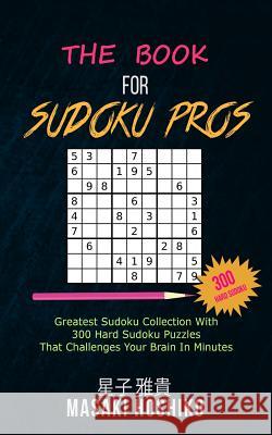 The Book For Sudoku Pros: Greatest Sudoku Collection With 300 Hard Sudoku Puzzles That Challenges Your Brain In Minutes Masaki Hoshiko 9781094944555 Independently Published