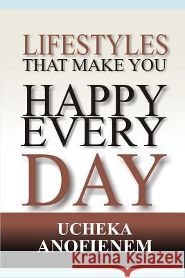 Lifestyles that Make You Happy Every Day Ucheka Anofienem 9781094953656 Independently Published