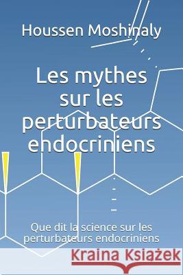 Les mythes sur les perturbateurs endocriniens: Que dit la science sur les perturbateurs endocriniens Houssen Moshinaly 9781094957111 Independently Published