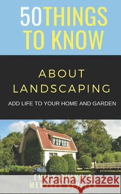 50 Things to Know about Landscaping: Add Life to Your Home and Garden Merylee Sevilla Emily Quinn 9781094965529 Independently Published
