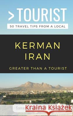 Greater Than a Tourist- Kerman Iran: 50 Travel Tips from a Local 50 Things to Know Tim Dobos Sanaz Honarmand Ebrahimi 9781094968001 Independently Published