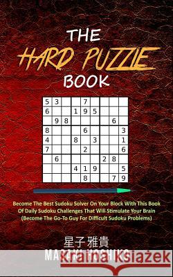 The Hard Puzzle Book: Become The Best Sudoku Solver On Your Block With This Book Of Daily Sudoku Challenges That Will Stimulate Your Brain ( Masaki Hoshiko 9781094975627
