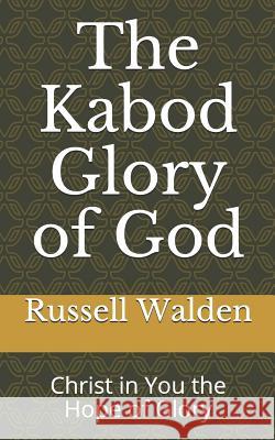 The Kabod Glory of God: Christ in You the Hope of Glory Russell Walden 9781094980508