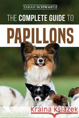 The Complete Guide to Papillons: Choosing, Feeding, Training, Exercising, and Loving your new Papillon Dog Tarah Schwartz 9781094986111 Independently Published