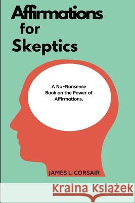 Affirmations for skeptics: The no-nonsense book on the power of affirmations James L. Corsair 9781094991832 Independently Published