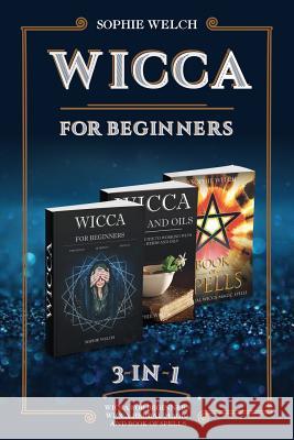 Wicca for Beginners 3 in 1: Wicca for Beginners, Wicca Herbal Magic and Book of Spells Sophie Welch 9781094996370 Independently Published