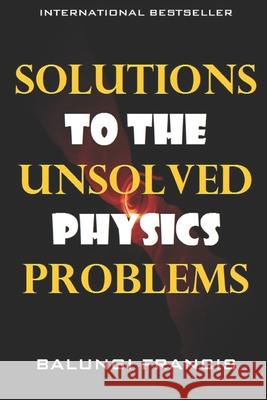 Solutions to the Unsolved Physics Problems Balungi Francis 9781095002940 Independently Published