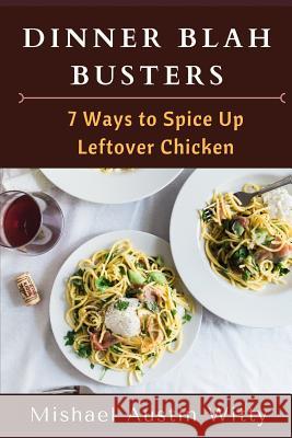 Dinner Blah Busters: Seven Ways to Spice Up Leftover Chicken Mishael Austin Witty 9781095012109 Independently Published