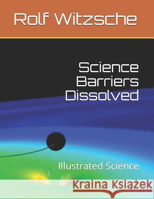 Science Barriers Dissolved: Illustrated Science Rolf Witzsche 9781095032176 Independently Published