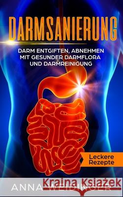 Darmsanierung: Darm entgiften, abnehmen mit gesunder Darmflora und Darmreinigung Leckere Rezepte Anna Weidinger 9781095034101 Independently Published