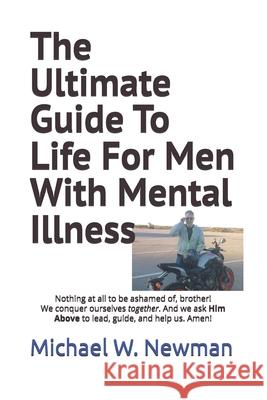 The Ultimate Guide To Life For Men With Mental Illness Michael W. Newman 9781095047040