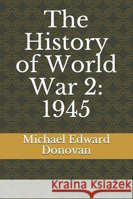 The History of World War 2: 1945 Michael Edward Donovan 9781095055250