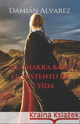 El Chakra Base. El Sustento de tu Vida Damian Alvarez 9781095057087 Independently Published