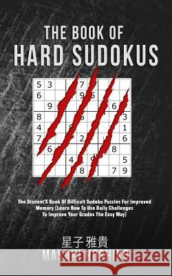 The Book Of Hard Sudokus: The Student'S Book Of Difficult Sudoku Puzzles For Improved Memory (Learn How To Use Daily Challenges To Improve Your Masaki Hoshiko 9781095076682 Independently Published